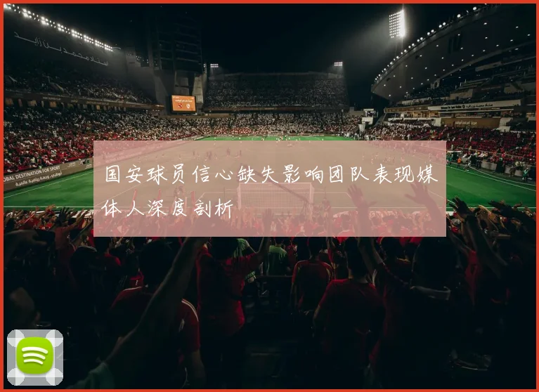 国安球员信心缺失影响团队表现媒体人深度剖析