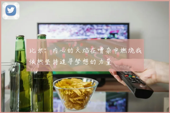 比尔：内心的火焰在嘈杂中燃烧我依然坚持追寻梦想的力量