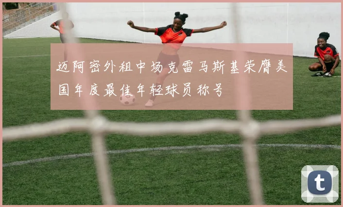 迈阿密外租中场克雷马斯基荣膺美国年度最佳年轻球员称号