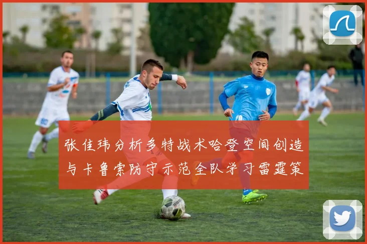 张佳玮分析多特战术哈登空间创造与卡鲁索防守示范全队学习雷霆策略