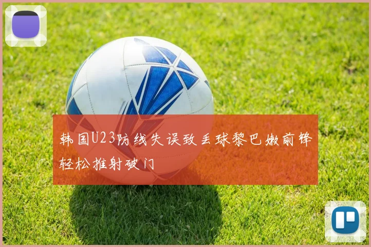 韩国U23防线失误致丢球黎巴嫩前锋轻松推射破门
