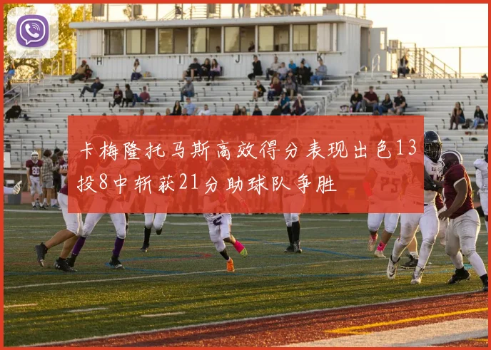 卡梅隆托马斯高效得分表现出色13投8中斩获21分助球队争胜