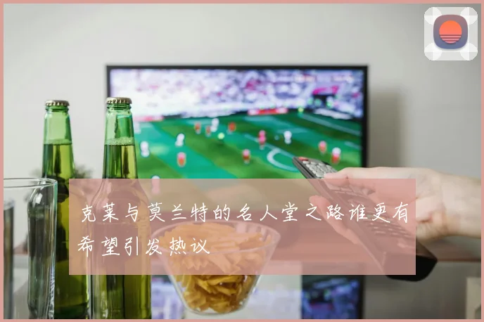 克莱与莫兰特的名人堂之路谁更有希望引发热议