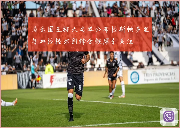 马竞国王杯大名单公布拉斯帕多里与加拉格尔因转会缺席引关注