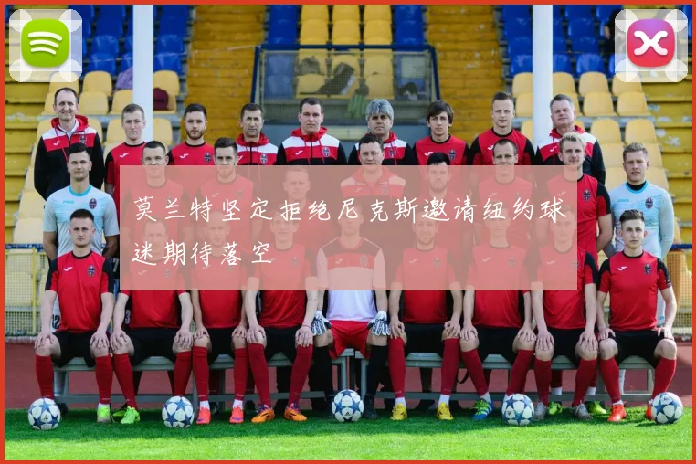 莫兰特坚定拒绝尼克斯邀请纽约球迷期待落空