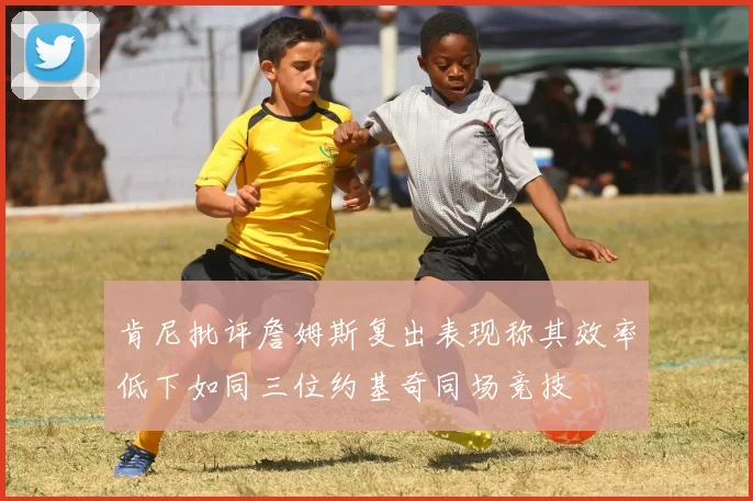 肯尼批评詹姆斯复出表现称其效率低下如同三位约基奇同场竞技